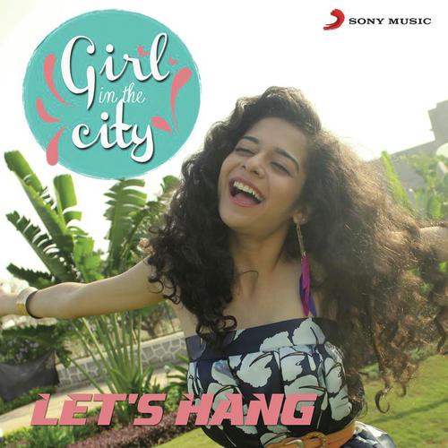 Lets Hang (Girl in the City) by Sayantani Das, Karan Malhotra - Download on PagalFree