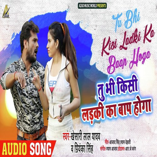 Tu Bhi Kisi Ladki Ka Baap Hoga by Khesari Lal Yadav, Priyanka Singh - Download on PagalFree