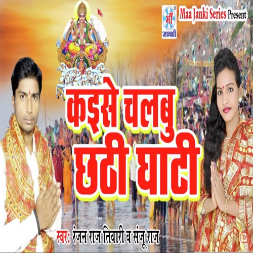 Kaese Chalbu Chhathi Ghat by Sanju Raj, Ranjan Raj Tiwari - Download on PagalFree