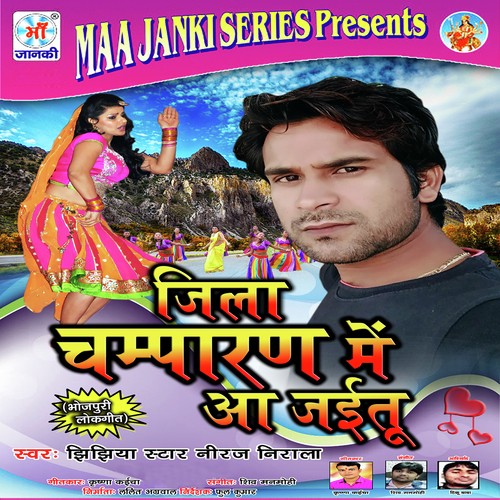Jila Champaran Me Aa Jaitu by Jhijhiya Star Neeraj Nirala - Download on PagalFree