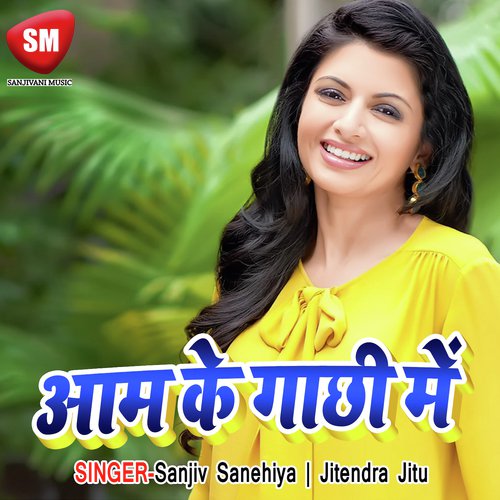 Aam Ke Gachhi Me by Sanjiv Sanehiya, Jitendra Jitu - Download on PagalFree