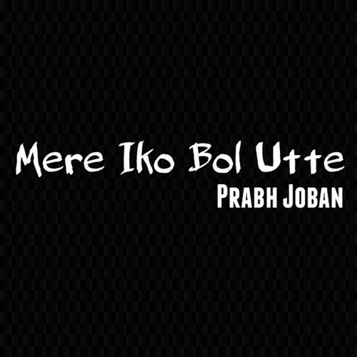 Mere Iko Bol Utte by Prabh Joban - Download on PagalFree